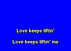 Love keeps liftin'

Love keeps Iiftin' me