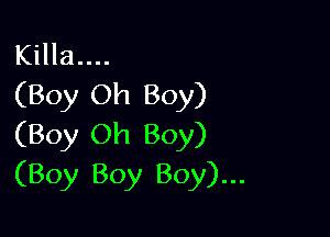Killa....
(Boy Oh Boy)

(Boy Oh Boy)
(Boy Boy Boy)...
