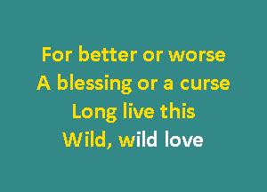 For better or worse
A blessing or a curse

Long live this
Wild, wild love