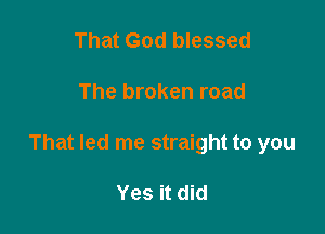 That God blessed

The broken road

That led me straight to you

Yes it did