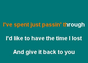 I've spentjust passin' through

I'd like to have the time I lost

And give it back to you