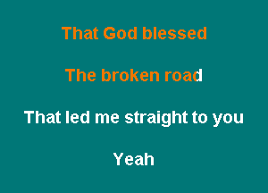 That God blessed

The broken road

That led me straight to you

Yeah