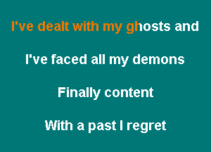 I've dealt with my ghosts and
I've faced all my demons

Finally content

With a past I regret