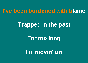I've been burdened with blame

Trapped in the past

For too long

I'm movin' on