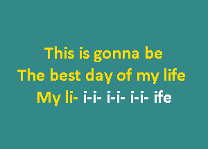 This is gonna be

The best day of my life
My Ii- i-i- i-i- i-i- ife
