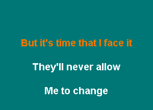 But it's time that I face it

They'll never allow

Me to change