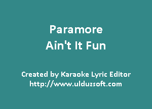 Pa re more
Ain't It Fun

Created by Karaoke Lyric Editor
httszwwwulduzsoftcom