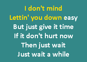 I don't mind
Lettin' you down easy
But just give it time
If it don't hurt now
Then just wait
Just wait a while
