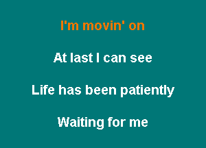 I'm movin' on

At last I can see

Life has been patiently

Waiting for me