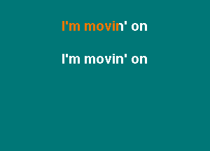 I'm movin' on

I'm movin' on