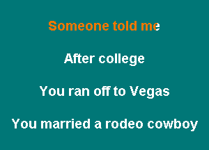 Someone told me
After college

You ran off to Vegas

You married a rodeo cowboy