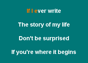 If I ever write
The story of my life

Don't be surprised

If you're where it begins