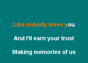 Like nobody loves you

And I'll earn your trust

Making memories of us