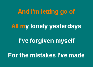 And I'm letting go of

All my lonely yesterdays

I've forgiven myself

For the mistakes I've made