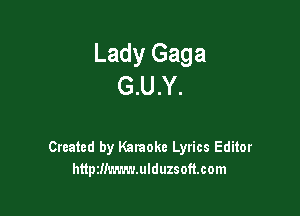 Lady Gaga
G.U.Y.

Created by Karaoke Lyrics Editor
httptIiLavn'LUIduzsofmom