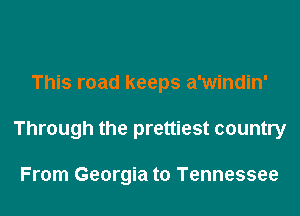 This road keeps a'windin'

Through the prettiest country

From Georgia to Tennessee