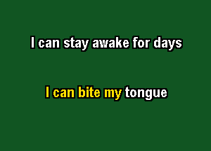 I can stay awake for days

I can bite my tongue