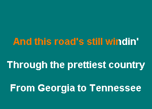 And this road's still windin'
Through the prettiest country

From Georgia to Tennessee