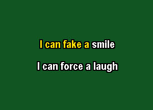 I can fake a smile

I can force a laugh
