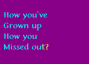 How you've
Grown up

How you
Missed out?