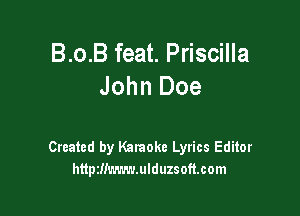 B.o.B feat. Priscilla
John Doe

Created by Karaoke Lyrics Editor
httpzm'n'mmduzsoft.com