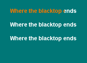 Where the blacktop ends

Where the blacktop ends

Where the blacktop ends