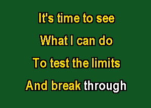 It's time to see
Whatl can do

To test the limits
And break through