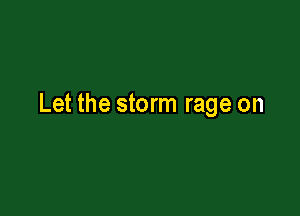 Let the storm rage on