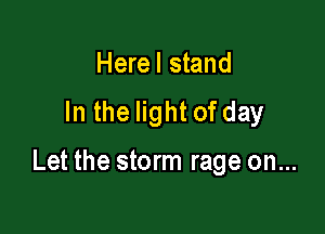 Herel stand
In the light of dayr

Let the storm rage on...