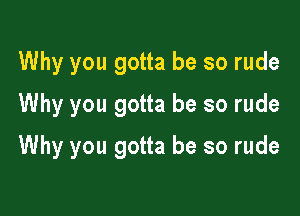Why you gotta be so rude
Why you gotta be so rude

Why you gotta be so rude