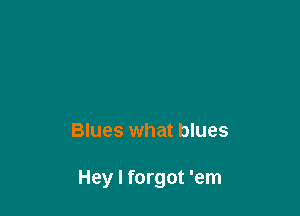 Blues what blues

Hey I forgot 'em