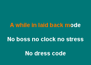 A while in laid back mode

No boss no clock no stress

No dress code