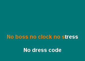 No boss no clock no stress

No dress code