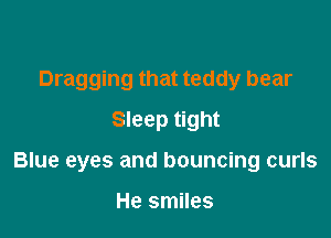 Dragging that teddy bear
Sleep tight

Blue eyes and bouncing curls

He smiles