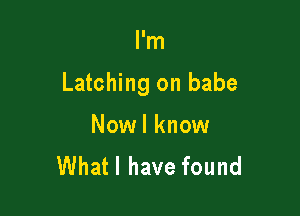 I'm

Latching on babe

Nowl know
What I have found
