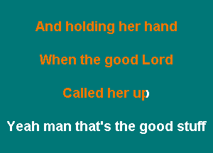 And holding her hand
When the good Lord

Called her up

Yeah man that's the good stuff