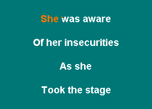 She was aware

Of her insecurities

As she

Took the stage