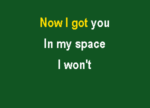 Now I got you

In my space

lwon't