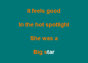 ltfeels good

In the hot spotlight

She was a

Big star