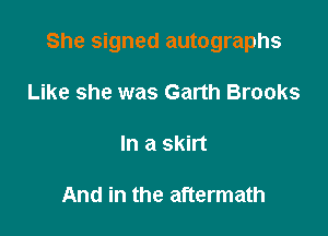 She signed autographs

Like she was Garth Brooks

Inasmn

And in the aftermath