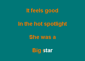 ltfeels good

In the hot spotlight

She was a

Big star