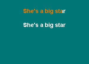 She's a big star

She's a big star