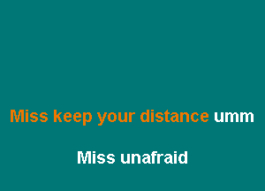Miss keep your distance umm

Miss unafraid