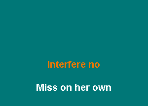 Interfere no

Miss on her own