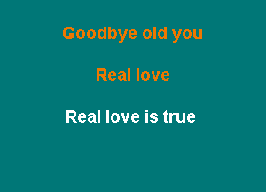 Goodbye old you

Real love

Real love is true