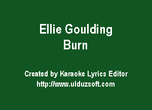 Ellie Goulding
Burn

Created by Karaoke Lyrics Editor
httptlimmmulduzsoftcom