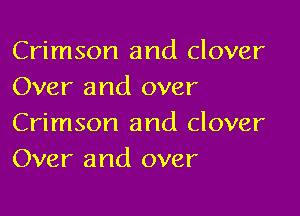 Crimson and clover
Over and over

Crimson and clover
Over and over