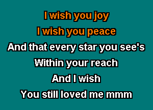 I wish you joy
I wish you peace
And that every star you see's

Within your reach
And I wish
You still loved me mmm