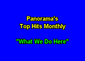 Panorama's
Top Hits Monthly

What We Do Here