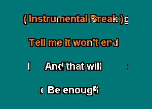 ( Instrumentalusreak )9

Tell me it won't em!
I And that will

( Be enougF'i